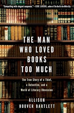 The Man Who Loved Books Too Much: The True Story of a Thief, a Detective, and a World of Literary Obsession
