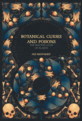 Botanical Curses and Poisons : The Shadow-Lives of Plants by Fez Inkwright