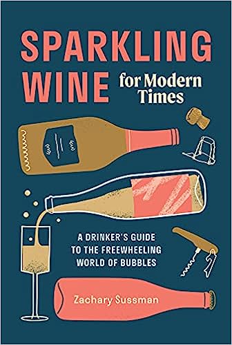 Sparkling Wine for Modern Times: A Drinker's Guide to the Freewheeling World of Bubbles