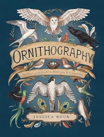 Ornithography: An illustrated Guide to Bird Lore & Symbolism by Jessica Roux