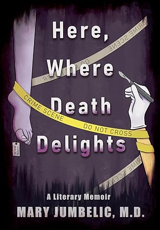 Here, where death delights - A literary memoir by Mary Jumbelic, M.D.