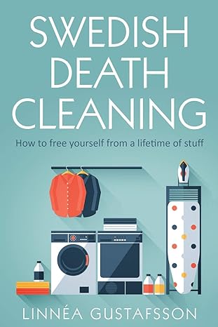 Swedish Death Cleaning: How to Free Yourself From A Lifetime of Stuff