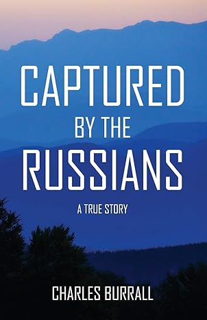 Captured By The Russian - A true story by Charles Burral