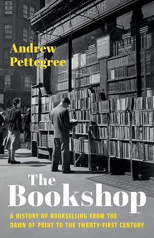 The Bookshop: A History of Bookselling from the Dawn of Print to the Twenty-First Century