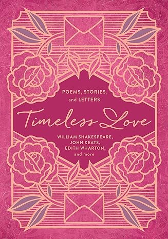Timeless Love: Poems, Stories, and Letters by William Shakespeare, Edith Wharton, John Keats, and more