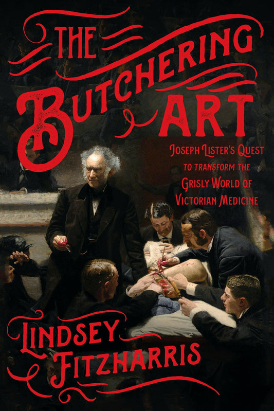 Butchering Art: Joseph Lister's Victorian Medicine Quest