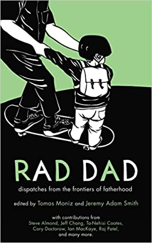 Rad Dad: Dispatches from the Frontiers of Fatherhood. Edited by Tomas Moniz and Jeremy Adam Smith