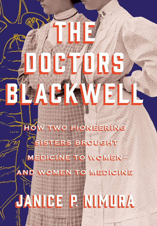 The Doctors Blackwell, How Two Pioneering Sisters Brought Medicine to Women and Women to Medicine by Janice P. Nimura.