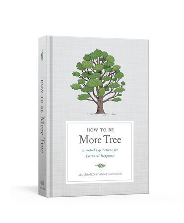 HOW TO BE MORE TREE, ESSENTIAL LIFE LESSONS FOR PERENNIAL HAPPINESS By POTTER GIFT Illustrated by ANNIE DAVIDSON