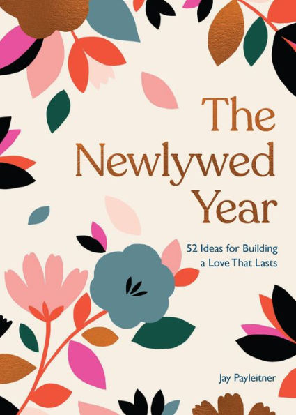 The Newlywed Year 52 Ideas for Building a Love That Lasts BY JAY PAYLEITNER