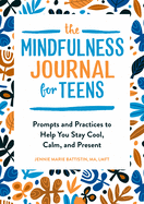 The Mindfulness Journal for Teens: Prompts and Practices to Help You Stay Cool, Calm, and Present by Jennie Marie Battistin